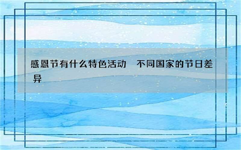 感恩节有什么特色活动 不同国家的节日差异